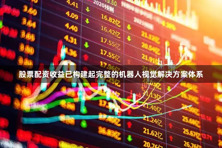 股票配资收益已构建起完整的机器人视觉解决方案体系