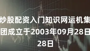 炒股配资入门知识网运机集团成立于2003年09月28日