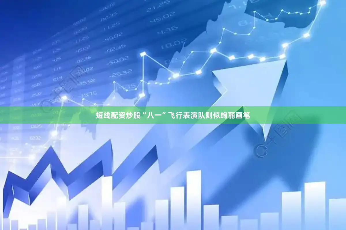 短线配资炒股“八一”飞行表演队则似绚丽画笔