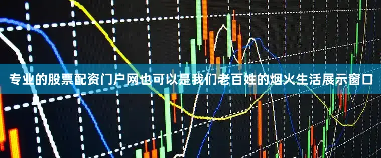 专业的股票配资门户网也可以是我们老百姓的烟火生活展示窗口