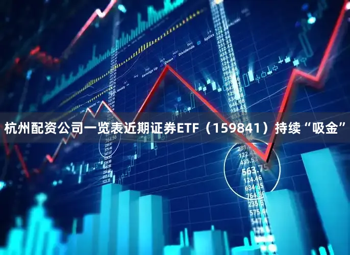 杭州配资公司一览表近期证券ETF（159841）持续“吸金”