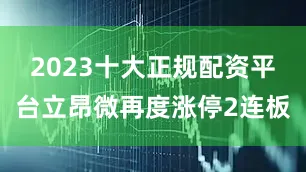 2023十大正规配资平台立昂微再度涨停2连板