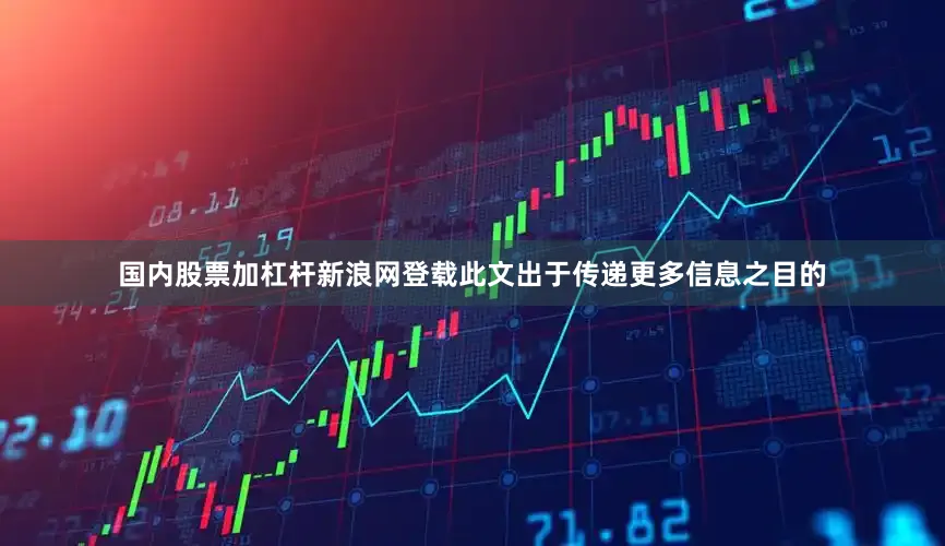 国内股票加杠杆新浪网登载此文出于传递更多信息之目的