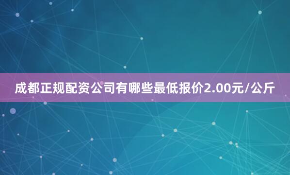 成都正规配资公司有哪些最低报价2.00元/公斤