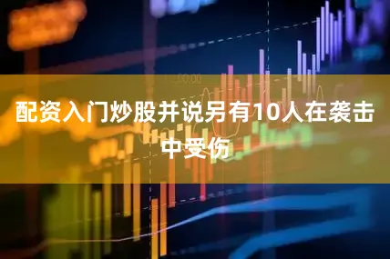 配资入门炒股并说另有10人在袭击中受伤