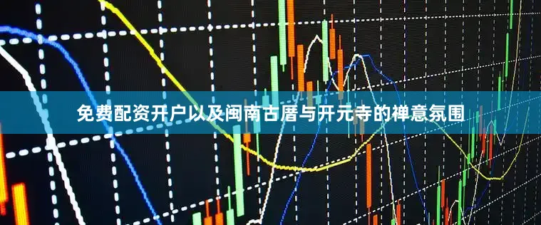 免费配资开户以及闽南古厝与开元寺的禅意氛围