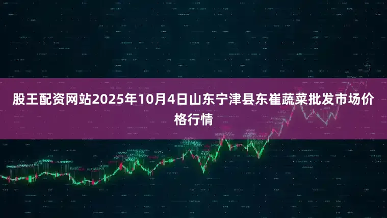 股王配资网站2025年10月4日山东宁津县东崔蔬菜批发市场价格行情