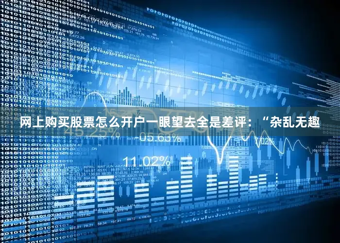 网上购买股票怎么开户一眼望去全是差评：“杂乱无趣