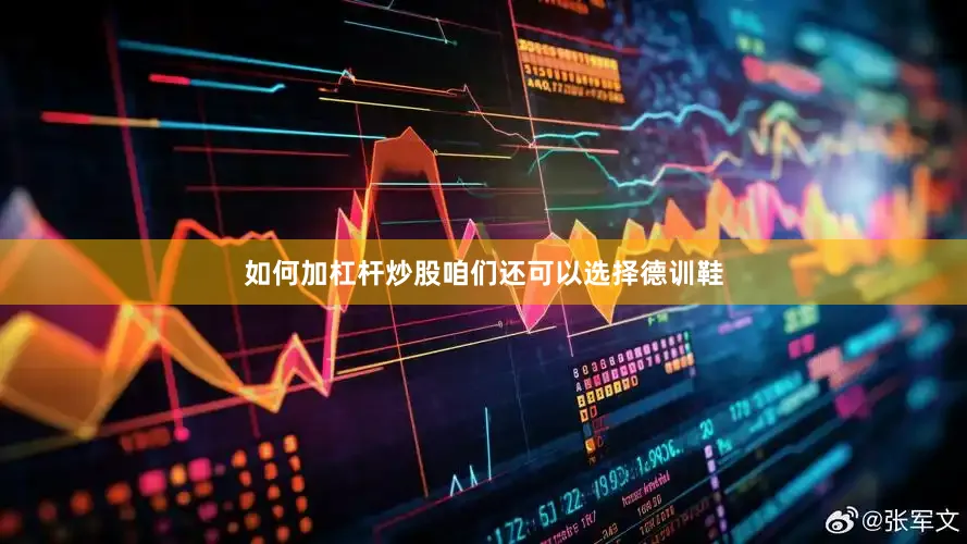 如何加杠杆炒股咱们还可以选择德训鞋