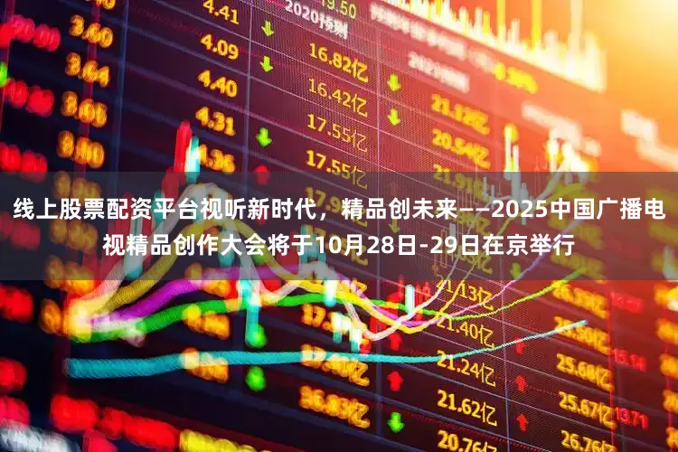 线上股票配资平台视听新时代，精品创未来——2025中国广播电视精品创作大会将于10月28日-29日在京举行