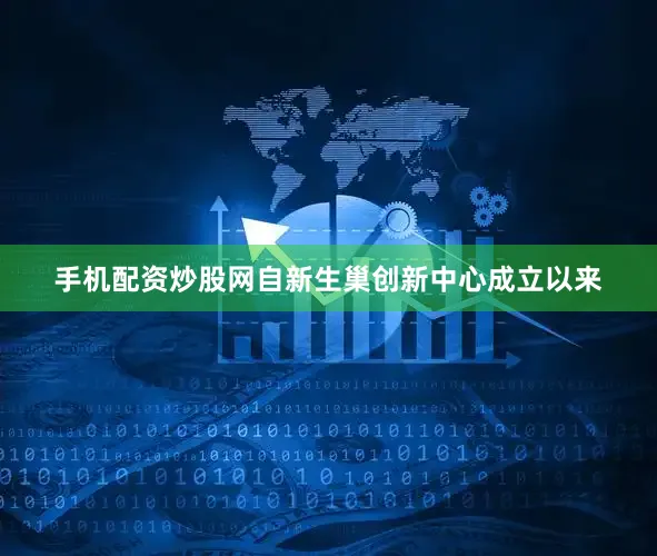 手机配资炒股网自新生巢创新中心成立以来