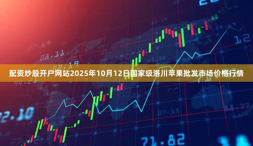 配资炒股开户网站2025年10月12日国家级洛川苹果批发市场价格行情
